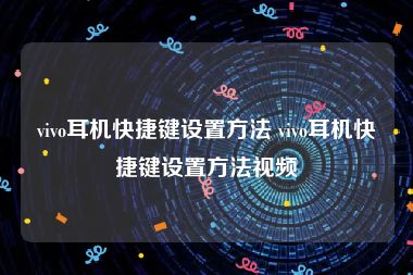 vivo耳机快捷键设置方法 vivo耳机快捷键设置方法视频