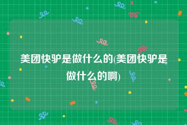 美团快驴是做什么的(美团快驴是做什么的啊)