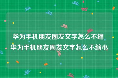华为手机朋友圈发文字怎么不缩 华为手机朋友圈发文字怎么不缩小