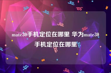 mate30手机定位在哪里 华为mate30手机定位在哪里