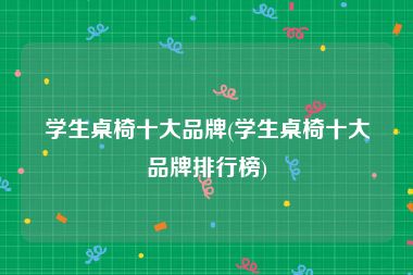 学生桌椅十大品牌(学生桌椅十大品牌排行榜)