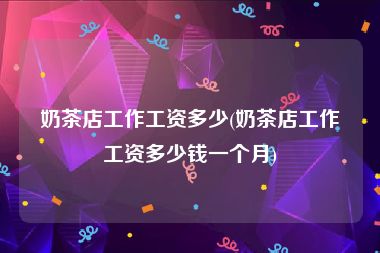 奶茶店工作工资多少(奶茶店工作工资多少钱一个月)