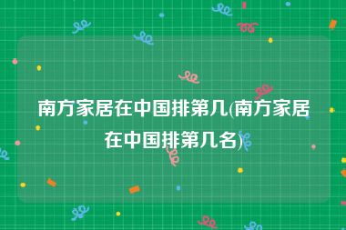 南方家居在中国排第几(南方家居在中国排第几名)