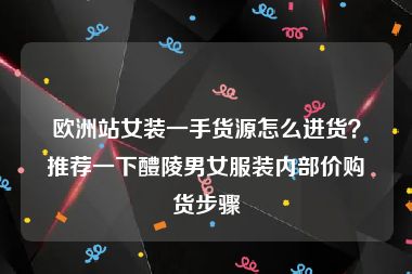 欧洲站女装一手货源怎么进货？推荐一下醴陵男女服装内部价购货步骤