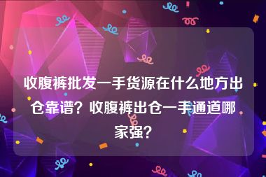 收腹裤批发一手货源在什么地方出仓靠谱？收腹裤出仓一手通道哪家强？