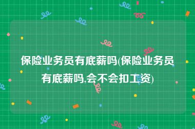 保险业务员有底薪吗(保险业务员有底薪吗,会不会扣工资)