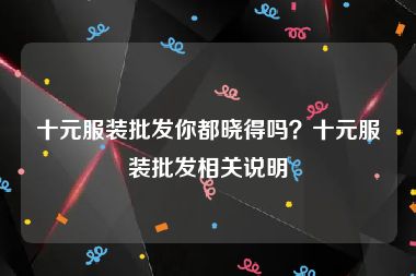 十元服装批发你都晓得吗？十元服装批发相关说明