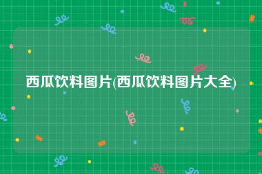 西瓜饮料图片(西瓜饮料图片大全)