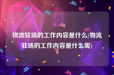 物流驻场的工作内容是什么(物流驻场的工作内容是什么呢)