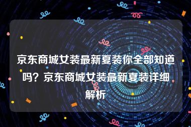 京东商城女装最新夏装你全部知道吗？京东商城女装最新夏装详细解析