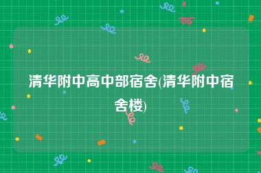 清华附中高中部宿舍(清华附中宿舍楼)