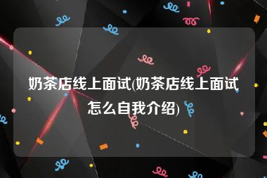 奶茶店线上面试(奶茶店线上面试怎么自我介绍)