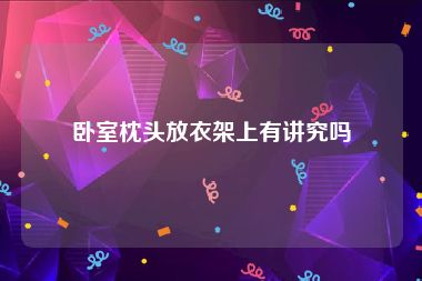 卧室枕头放衣架上有讲究吗