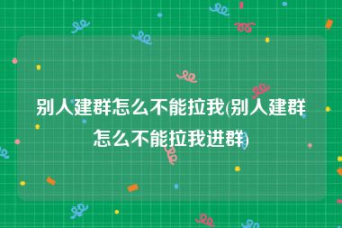 别人建群怎么不能拉我(别人建群怎么不能拉我进群)