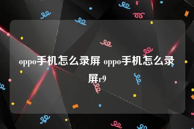oppo手机怎么录屏 oppo手机怎么录屏r9