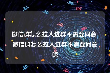 微信群怎么拉人进群不需要同意 微信群怎么拉人进群不需要同意呢