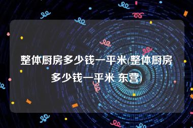 整体厨房多少钱一平米(整体厨房多少钱一平米 东营)