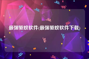 最强驱蚊软件(最强驱蚊软件下载)