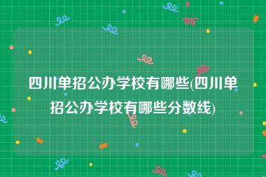 四川单招公办学校有哪些(四川单招公办学校有哪些分数线)