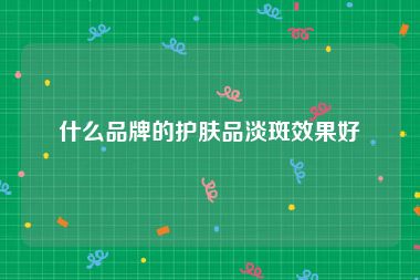 什么品牌的护肤品淡斑效果好