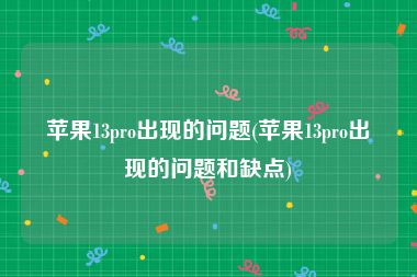 苹果13pro出现的问题(苹果13pro出现的问题和缺点)