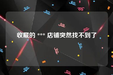 收藏的 *** 店铺突然找不到了