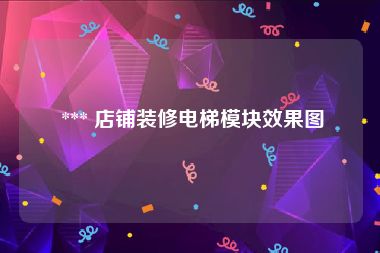  *** 店铺装修电梯模块效果图