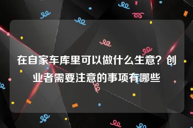 在自家车库里可以做什么生意？创业者需要注意的事项有哪些