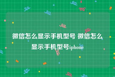 微信怎么显示手机型号 微信怎么显示手机型号iphone