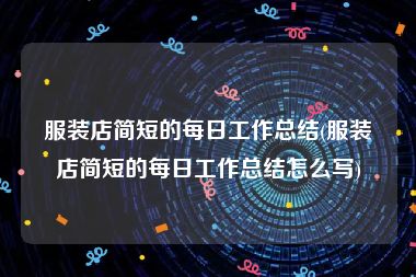 服装店简短的每日工作总结(服装店简短的每日工作总结怎么写)