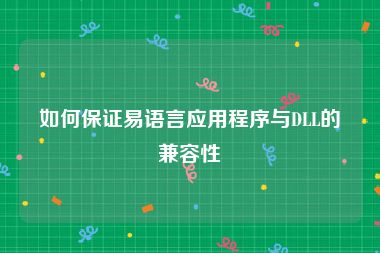 如何保证易语言应用程序与DLL的兼容性
