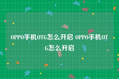 OPPO手机OTG怎么开启 OPPO手机OTG怎么开启