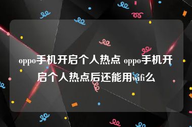 oppo手机开启个人热点 oppo手机开启个人热点后还能用wifi么