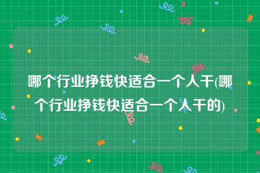 哪个行业挣钱快适合一个人干(哪个行业挣钱快适合一个人干的)