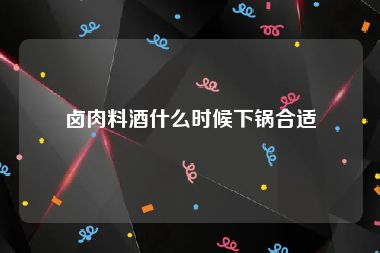 卤肉料酒什么时候下锅合适