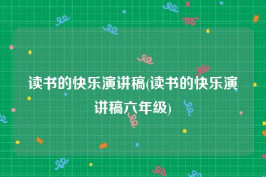 读书的快乐演讲稿(读书的快乐演讲稿六年级)