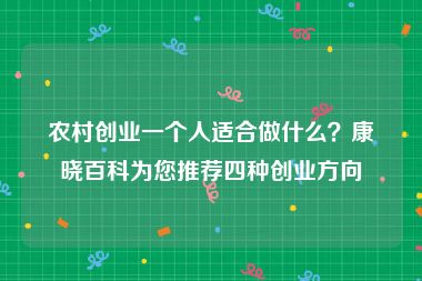 农村创业一个人适合做什么？康晓百科为您推荐四种创业方向