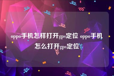 oppo手机怎样打开gps定位 oppo手机怎么打开gps定位