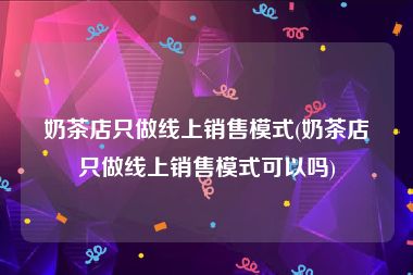 奶茶店只做线上销售模式(奶茶店只做线上销售模式可以吗)