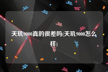 天玑9000真的很差吗(天玑9000怎么样)