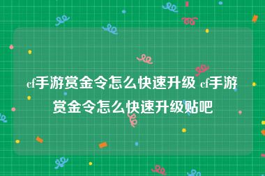 cf手游赏金令怎么快速升级 cf手游赏金令怎么快速升级贴吧
