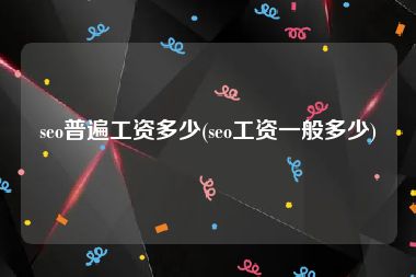 seo普遍工资多少(seo工资一般多少)