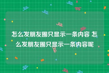 怎么发朋友圈只显示一条内容 怎么发朋友圈只显示一条内容呢