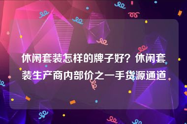 休闲套装怎样的牌子好？休闲套装生产商内部价之一手货源通道