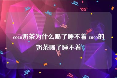 coco奶茶为什么喝了睡不着 coco的奶茶喝了睡不着