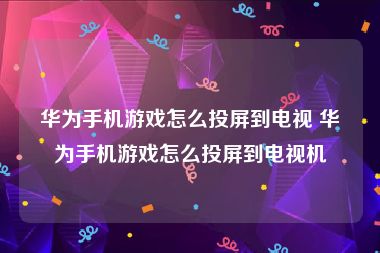 华为手机游戏怎么投屏到电视 华为手机游戏怎么投屏到电视机