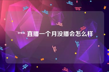  *** 直播一个月没播会怎么样