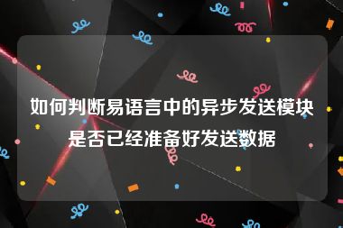 如何判断易语言中的异步发送模块是否已经准备好发送数据