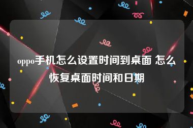 oppo手机怎么设置时间到桌面 怎么恢复桌面时间和日期