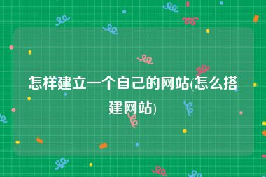 怎样建立一个自己的网站(怎么搭建网站)